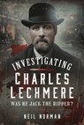 Investigating Charles Lechmere: Was He Jack the Ripper? - Neil Norman - 9781036109998