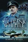 Air Commodore Sir Frank Whittle - Robert L Evans - 9781036111809
