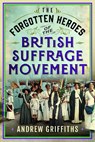 The Forgotten Heroes of the British Suffrage Movement - Andrew Griffiths - 9781036116491