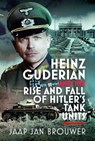 Heinz Guderian and the Rise and Fall of Hitler’s Tank Units - Jaap Jan Brouwer - 9781036141011
