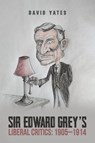 Sir Edward Grey’s Liberal Critics: 1905–1914 - David Yates - 9781037104091