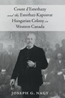Count d'Esterhazy and the Esterhaz-Kaposvar Hungarian Colony in Western Canada - Joseph G. Nagy - 9781038315090