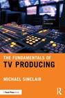 The Fundamentals of TV Producing - Michael Sinclair - 9781041012849