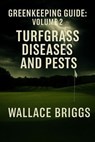 Greenkeeping Guide: Volume 2 Turfgrass Diseases and Pests - Wallace Briggs - 9781067350406