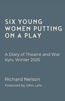 Six Young Women Putting On A Play - A Diary of Theatre and War: Kyiv, Winter 2025 - Richard Nelson - 9781068233401