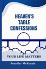 Heaven's Table Confessions: Your Life Matters - Jennifer McKenzie - 9781068255106