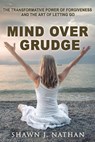 Mind Over Grudge: The Transformative Power Of Forgiveness And The Art Of Letting Go - Shawn J. Nathan - 9781068616228