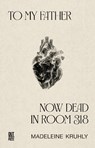 To my father, now dead in room 318 - Madeleine Kruhly - 9781068671289