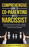 Comprehensive Guide to Co-Parenting With a Narcissist: Solutions to Protect Your Children, Maintain Boundaries, Prepare for Legal and Financial Battles, and Start Rebuilding - Lee Alexander - 9781069148421