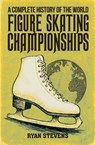 A Complete History of the World Figure Skating Championships - Ryan Stevens - 9781069170583