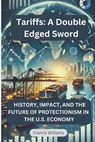 Tariffs: A Double Edged Sword: History, Impact, and the Future of Protectionism in the U.S. Economy - Francis Williams - 9781069341402