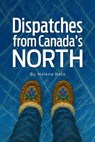 Dispatches from Canada's North - Helena Katz - 9781069444516