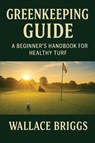 Greenkeeping Guide A Beginner's Handbook for Healthy Turf - Briggs - 9781069632449