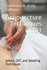 Acupuncture Techniques 101: Safety, CNT, and Needling Techniques - Catherine D. (Cat) Calhoun L. Ac - 9781070169552