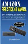 Amazon Fire Stick 4k Manual: Quick & Easy Guide with Tips &Tricks to Master your Fire TV Stick 4k with Alexa Voice Remote, Streaming Media Player - Michael Philip - 9781070302232
