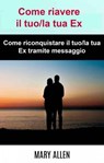 Come riavere il tuo/la tua Ex: Come riconquistare il tuo/la tua Ex tramite messaggio - Mary Allen - 9781071508510