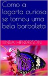 Como a lagarta curiosa se tornou uma bela borboleta - Linda Henderson - 9781071510599