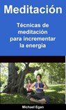 Meditación: Técnicas de meditación para incrementar la energía - Michael Egan - 9781071546185