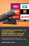 Jailbreak Fire Stick TV Alexa Como desbloquear Guia de dicas passo a passo - Jonathan Gates - 9781071594322