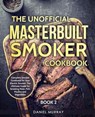 The Unofficial Masterbuilt Smoker Cookbook: Complete Smoker Cookbook for Your Electric Smoker, The Ultimate Guide for Smoking Meat, Fish, Poultry and - Daniel Murray - 9781072930105