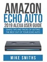 Amazon Echo Auto: 2019 Alexa User Guide: Simple Tips and Tricks of Getting the Best out of your Echo Auto - Mike Smiths - 9781079144574