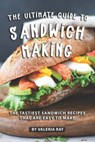 The Ultimate Guide to Sandwich Making: The Tastiest Sandwich Recipes That Are Easy to Make - Valeria Ray - 9781080685554