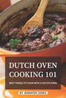 Dutch Oven Cooking 101: Best Things to Cook with a Dutch Oven - Jennifer Jones - 9781081788247