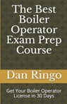 The Best Boiler Operator Exam Prep Course: Get Your Boiler Operator License in 30 Days - Dan Ringo - 9781086631159