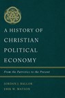 History of Christian Political Economy, A - Jordan J. Ballor ; Erik W. Matson - 9781087766331