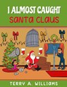 I Almost Caught Santa Claus - Terry A Williams - 9781087808628