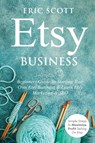 Etsy Business - Beginners Guide To Starting Your Own Etsy Business & Learn Etsy Marketing & SEO - Eric Scott - 9781087919348