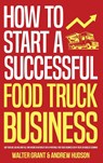 How to Start a Successful Food Truck Business - Walter Grant ; Andrew Hudson - 9781087990316