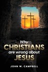 Why Christians are wrong about Jesus - John W Campbell - 9781088114247