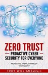 Zero Trust Proactive Cyber Security For Everyone: Protecting America Through Technology - Troy Williams - 9781088134573