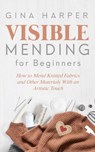 Visible Mending for Beginners: How to Mend Knitted Fabrics and Other Materials With an Artistic Touch - Gina Harper - 9781089215622