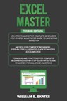 Excel Master: The Complete 3 Books in 1 for Excel - VBA for Complete Beginners, Step-By-Step Guide to Master Macros and Formulas and Functions - William B. Skates - 9781090667090