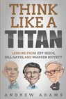 Think Like a Titan: Lessons from Jeff Bezos, Bill Gates and Warren Buffett - Andrew Adams - 9781091097544