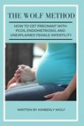 The Wolf Method: How To Get Pregnant With PCOS, Endometriosis And Unexplained Female Infertility - Kimberly Wolf - 9781092747882