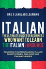 Italian: The Ultimate Guide for Beginners Who Want to Learn the Italian Language, Including Italian Grammar, Italian Short Stor - Daily Language Learning - 9781092776318