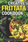 Creative Frittata Cookbook: Creative & Delicious Frittata Recipes for Breakfast, Lunch or Dinner - Stephanie Sharp - 9781093100082
