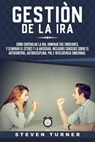 Gestión de la ira: Cómo controlar la ira; dominar sus emociones, y eliminar el estrés y la ansiedad, incluidos consejos sobre el autocont - Steven Turner - 9781093815825