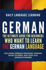 German: The Ultimate Guide for Beginners Who Want to Learn the German Language, Including German Grammar, German Short Stories - Daily Language Learning - 9781093817300
