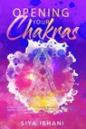 Opening your Chakras: A complete guide to finding balance by awakening, clearing & healing your chakras - For beginners & advanced practice - ISHANI,  Siya - 9781095686874
