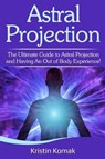 Astral Projection: The ultimate guide to astral projection and having an out of body experience! - KOMAK,  Kristin - 9781095714997