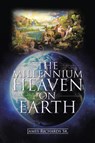 The Millennium Heaven on Earth - James Richards - 9781098030254