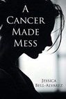 A Cancer Made Mess - Jessica Bell-Alvarez - 9781098066239
