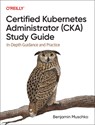 Certified Kubernetes Administrator (CKA) Study Guide - Benjamin Muschko - 9781098107222