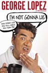 I'm Not Gonna Lie: And Other Lies You Tell When You Turn 50 - George Lopez ; Alan Eisenstock - 9781101603413