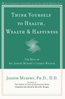 Think Yourself to Health, Wealth & Happiness - Joseph Murphy ; David H. Morgan - 9781101665435