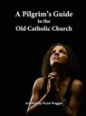 A Pilgrim's Guide to the Old Catholic Church - Archbishop Wynn Wagner - 9781102469155
